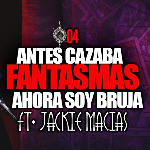 EP04 | Antes cazaba fantasmas y ahora soy Bruja | Ft. Jackie Macias