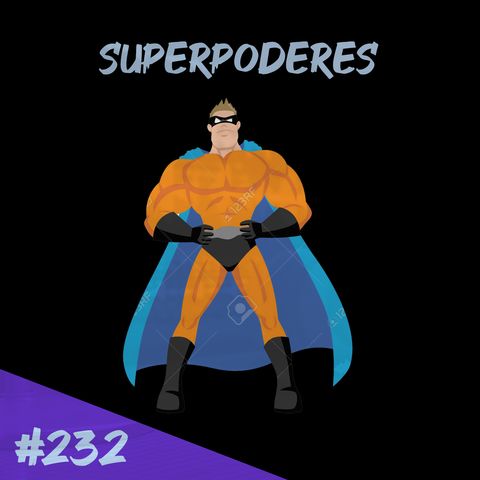 Episodio 232 - Superpoderes