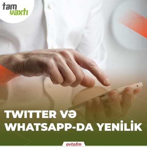 Twitter və Whatsapp-da yenilik | Tam vaxtı #7