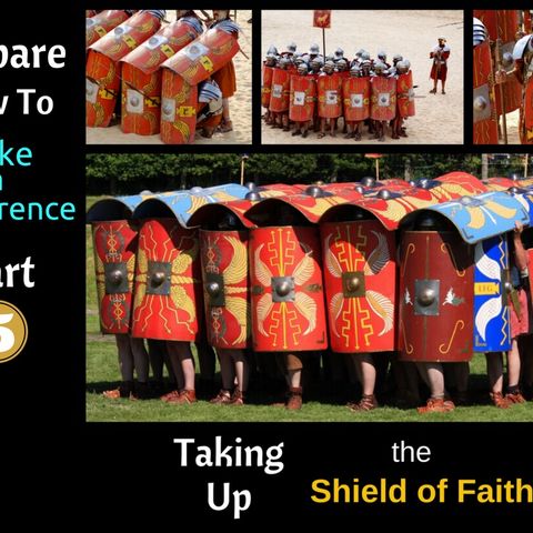 Are You Enjoying Victory With the Shield of Faith? - Episode 015 (Part 5 of Prepare Now To Make a Difference)