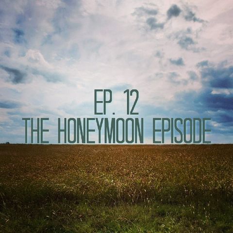 EP 12: The Honeymoon Episode
