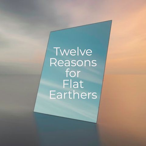Twelve Reasons for Flat Earthers