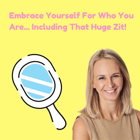 Embrace Yourself For Who You Are... Including That Huge Zit!