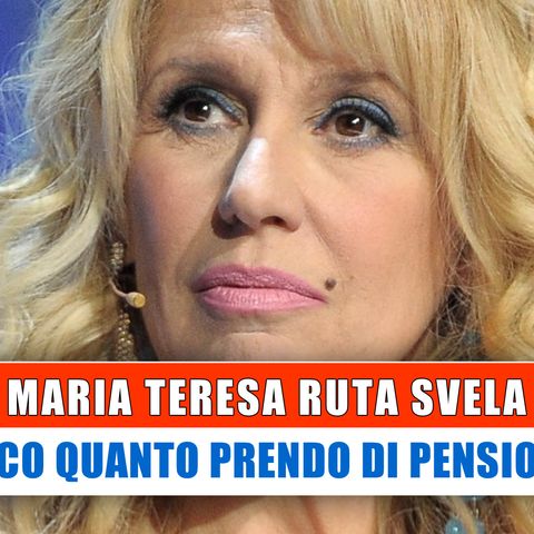 Maria Teresa Ruta Svela: Ecco Quanto Prendo Di Pensione!