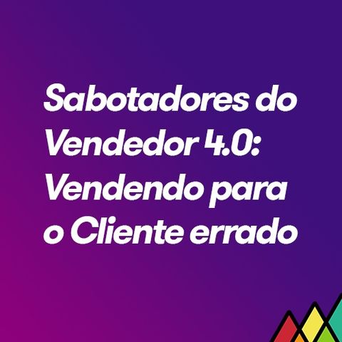 #96 - Sabotadores do Vendedor 4.0 - Vendendo para o Cliente errado