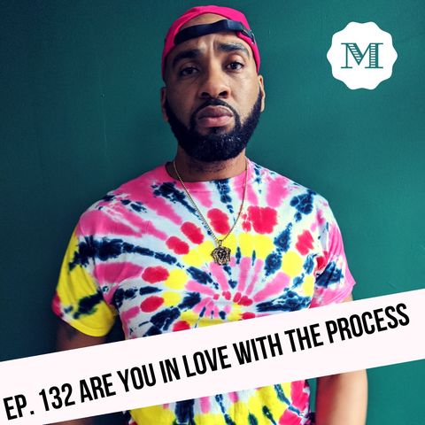 Ep. 132 Are you in Love with the Process