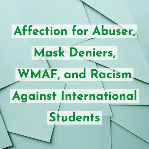 Affection for Abuser, Mask Deniers, WMAF, and Racism Against International Students