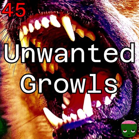 45: Unwanted Growls