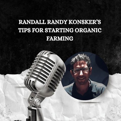 Randall Randy Konsker’s Tips for Starting Organic Farming