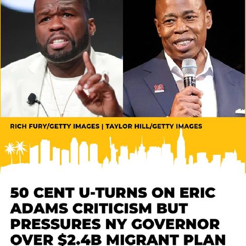 50 CENT U-TURNS ON ERIC ADAMS CRITICISM BUT PRESSURES NY GOVERNOR OVER $2.4B MIGRANT PLAN