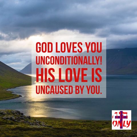 God Loves You Unconditionally, What That Means to You As a Child of God.