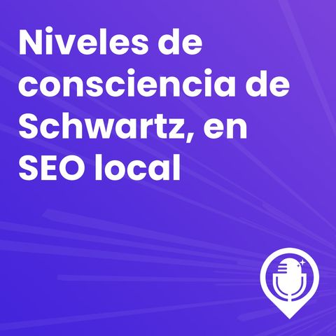 Episodio 68.  Cómo vender (SEO local y otras cosas) usando los niveles de consciencia de Schwartz