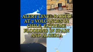ALERT LEVEL RAISED AT 2 VOLCANOES IN CHILE, EXTREME FLOODING IN SPAIN AND ALGERIA