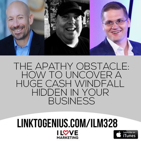 The Apathy Obstacle: How To Uncover A Huge Cash Windfall Hidden In Your Business - with Jason Fladlien - I Love Marketing Episode #328