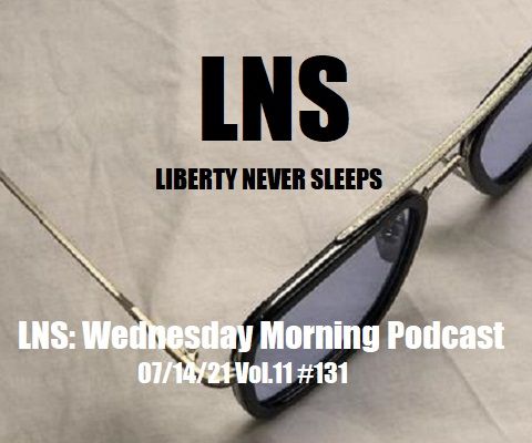 LNS: Wednesday Morning Podcast 07/14/21 Vol.11 #131