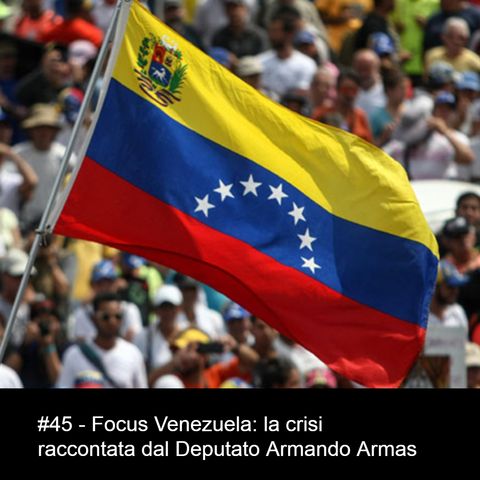 #45 - Focus Venezuela: la crisi raccontata dal Deputato Armando Armas