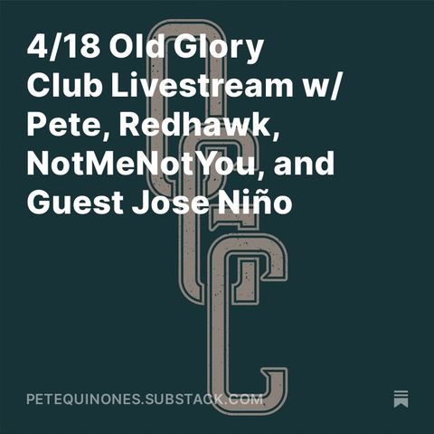 4/18 Old Glory Club Livestream w/ Pete, Redhawk, NotMeNotYou, and Guest Jose Niño