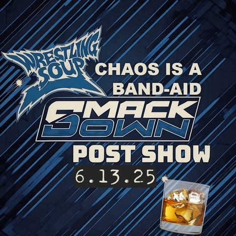 CHAOS IS A BAND-AID or SMACKDOWN POST SHOW (Wrestling Soup 6.13.25)