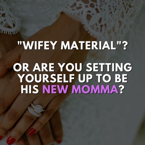 "Wifey Material"? Or are you setting yourself up to be his new momma?