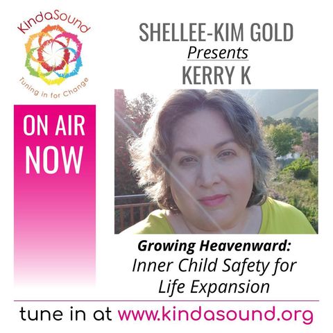 Inner Child Safety for Life Expansion | Kerry K on Growing Heavenward with Shellee-Kim Gold
