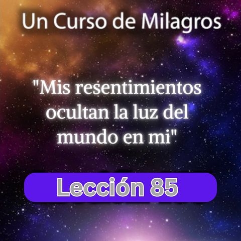LECCIÓN 85 - Mis resentimientos ocultan la luz del mundo en mí. Libro de Ejercicios. Un Curso de Milagros (con fondo musical)