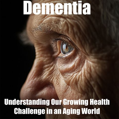 Dementia- Understanding Our Growing Health Challenge in an Aging World