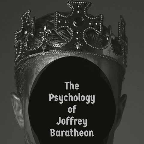 The Psychology of Joffrey Baratheon (Game of Thrones)