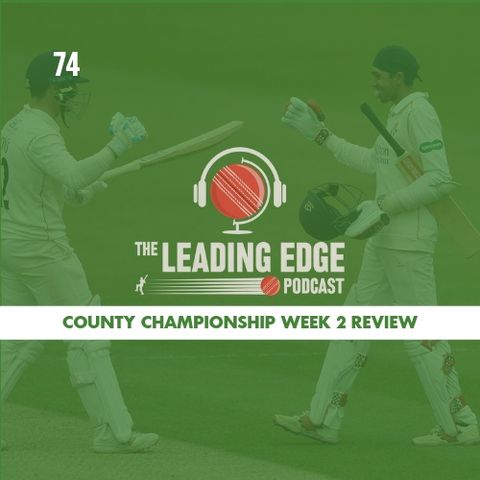 County Championship Week 2 Review | Leading Edge Cricket Podcast Ep74