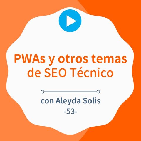 PWAs y otros consejos de SEO Técnico para mejorar tu web, con Aleyda Solis #53