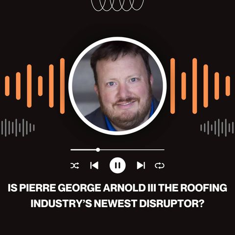 Is Pierre George Arnold III the Roofing Industry’s Newest Disruptor?