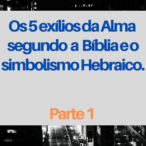 Os 5 Exílios (גלות) da Alma segundo a Bíblia e a tradição Hebraica - Parte I