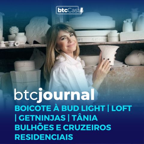 Boicote à Bud Light, Loft, GetNinjas, Tânia Bulhões e cruzeiros residenciais | BTC Journal 11/05/23