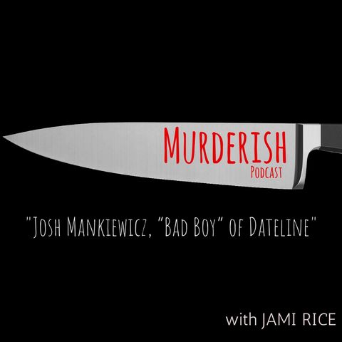 Josh Mankiewicz, “Bad Boy” of Dateline | MURDERISH Ep. 019
