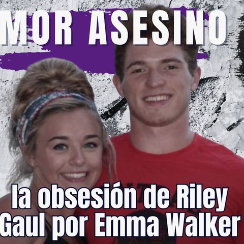 Riley Gaul, del amor a la obsesión. El caso de Emma Walker