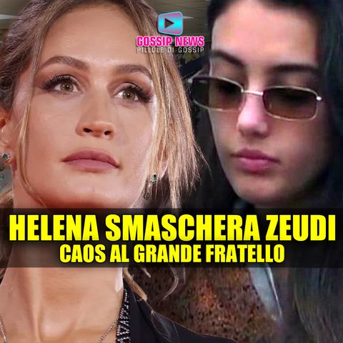 Caos al Grande Fratello: Helena Smaschera Zeudi!