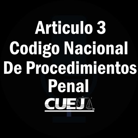 Articulo 3 Código Nacional de Procedimientos Penal