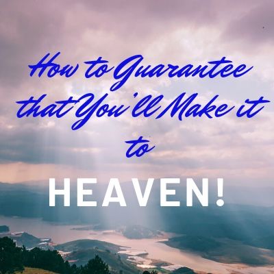 How To Guarantee That You’re Going to Make It To Heaven!