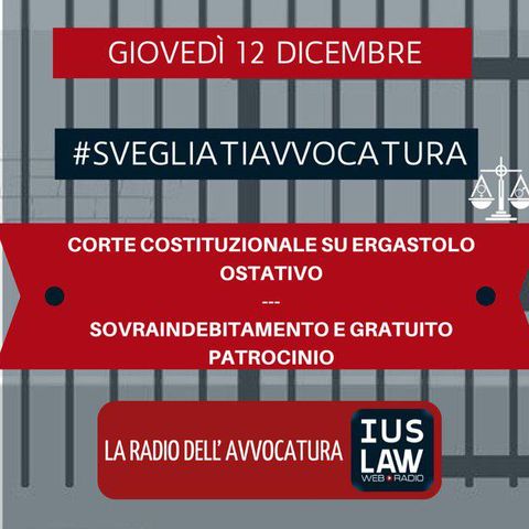 CORTE COSTITUZIONALE ED ERGASTOLO OSTATIVO – SOVRAINDEBITAMENTO E GRATUITO PATROCINIO – #SVEGLIATIAVVOCATURA