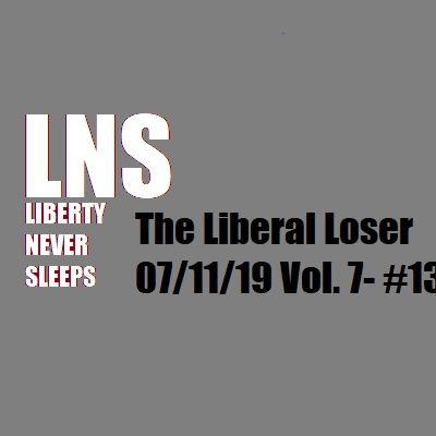 The Liberal Loser 07/11/19 Vol. 7- #130