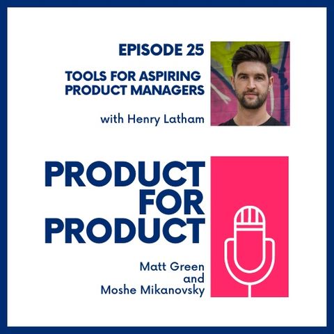 EP 25 - Tools for Aspiring Product Managers with Henry Latham