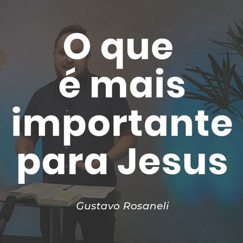O QUE É MAIS IMPORTANTE PARA JESUS // Gustavo Rosaneli
