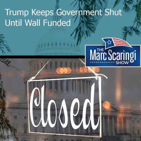 The Marc Scaringi Show 01-05-2019 — Trump Keeps Government Shut Until Wall Funded