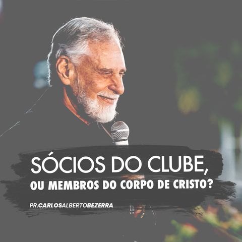 Sócios do clube ou membros do corpo de Cristo? // pr. Carlos Alberto Bezerra