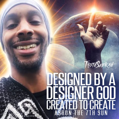 Designed By A Designer God | Created To Create | Ashon the 7th Sun