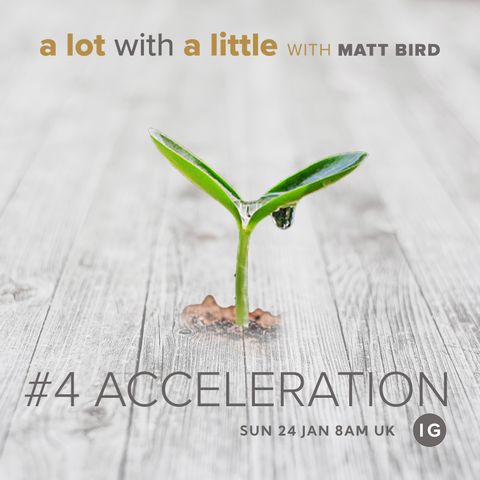 A Lot With A Little #4: ACCELERATION - growth comes through divine quickening and help -  with Matt Bird