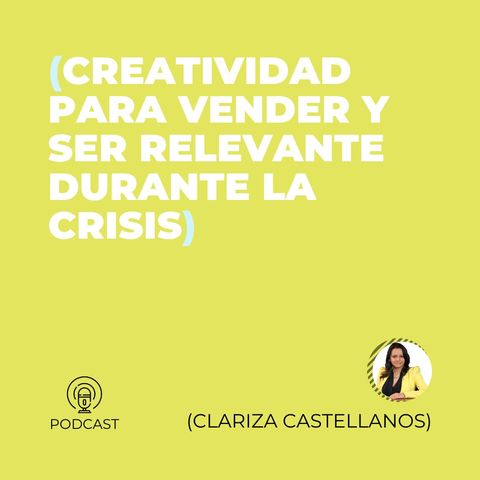 28 - Clariza Castellanos (Creatividad para vender y ser relevante durante la crisis)