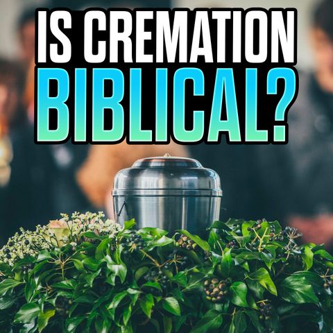 Is Cremation Biblical?