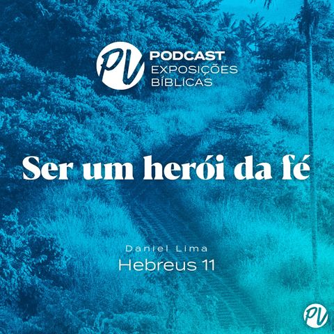 Ser um herói da fé - Hebreus 11 - Daniel Lima