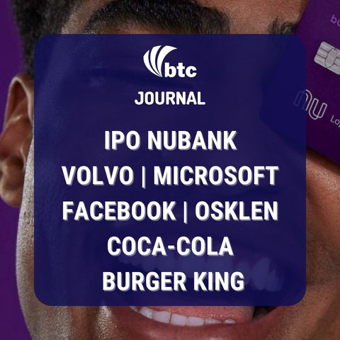 IPO Nubank | Volvo, Microsoft , Facebook | Osklen, Coca-Cola, Burger King | BTC Journal 04/11/2021