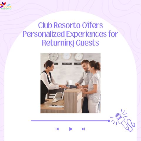 Club Resorto Offers Personalized Experiences for Returning Guests